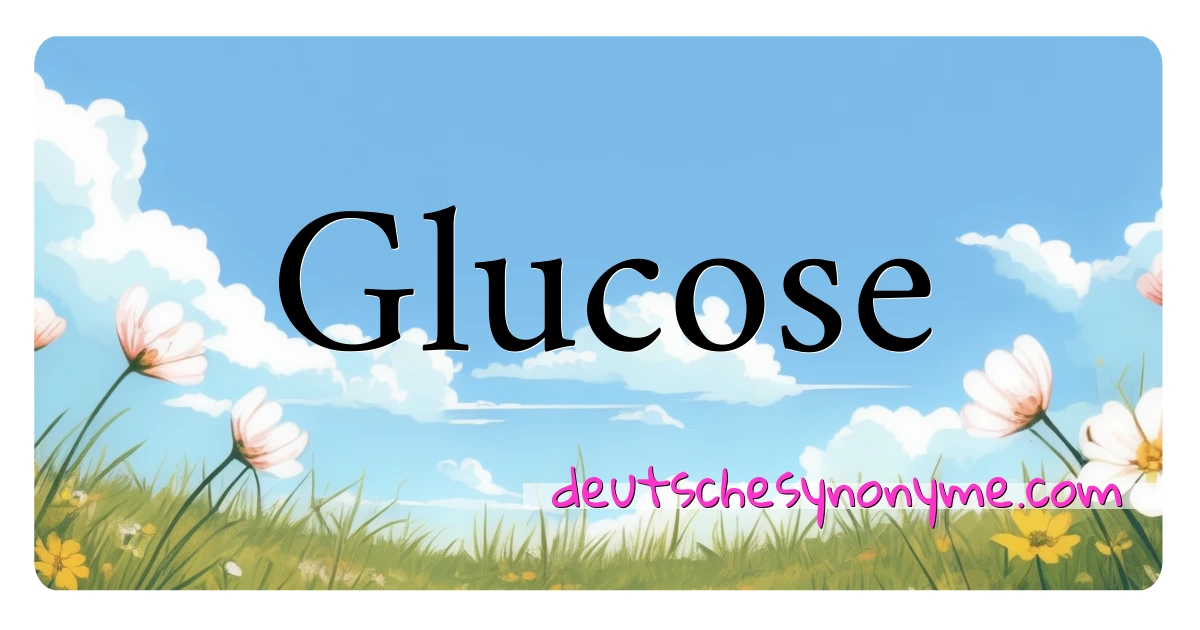 Glucose Synonyme Kreuzworträtsel bedeuten Erklärung und Verwendung