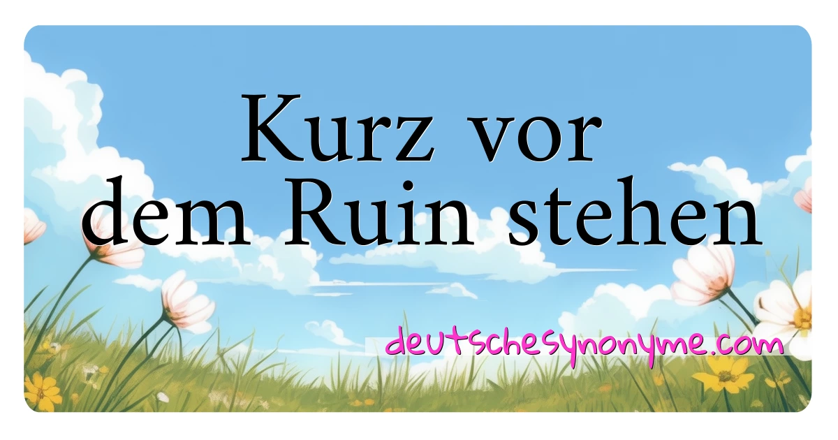 Kurz vor dem Ruin stehen Synonyme Kreuzworträtsel bedeuten Erklärung und Verwendung