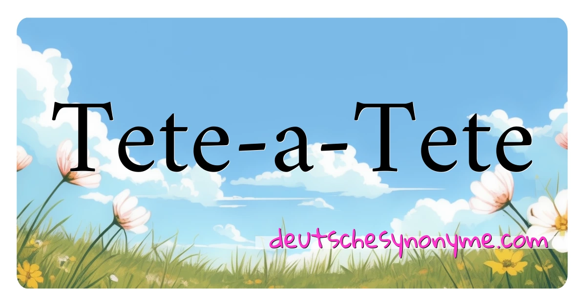 Tete-a-Tete Synonyme Kreuzworträtsel bedeuten Erklärung und Verwendung