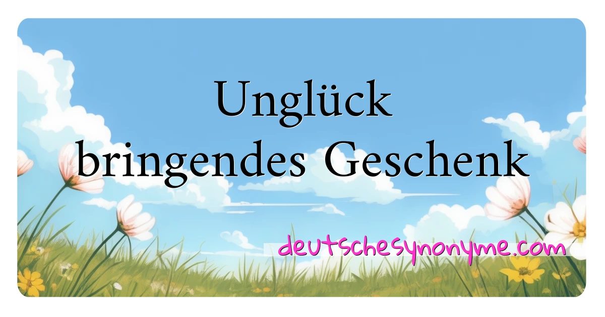 Unglück bringendes Geschenk Synonyme Kreuzworträtsel bedeuten Erklärung und Verwendung