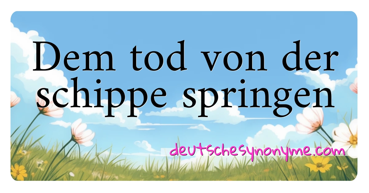 Dem tod von der schippe springen Synonyme Kreuzworträtsel bedeuten Erklärung und Verwendung