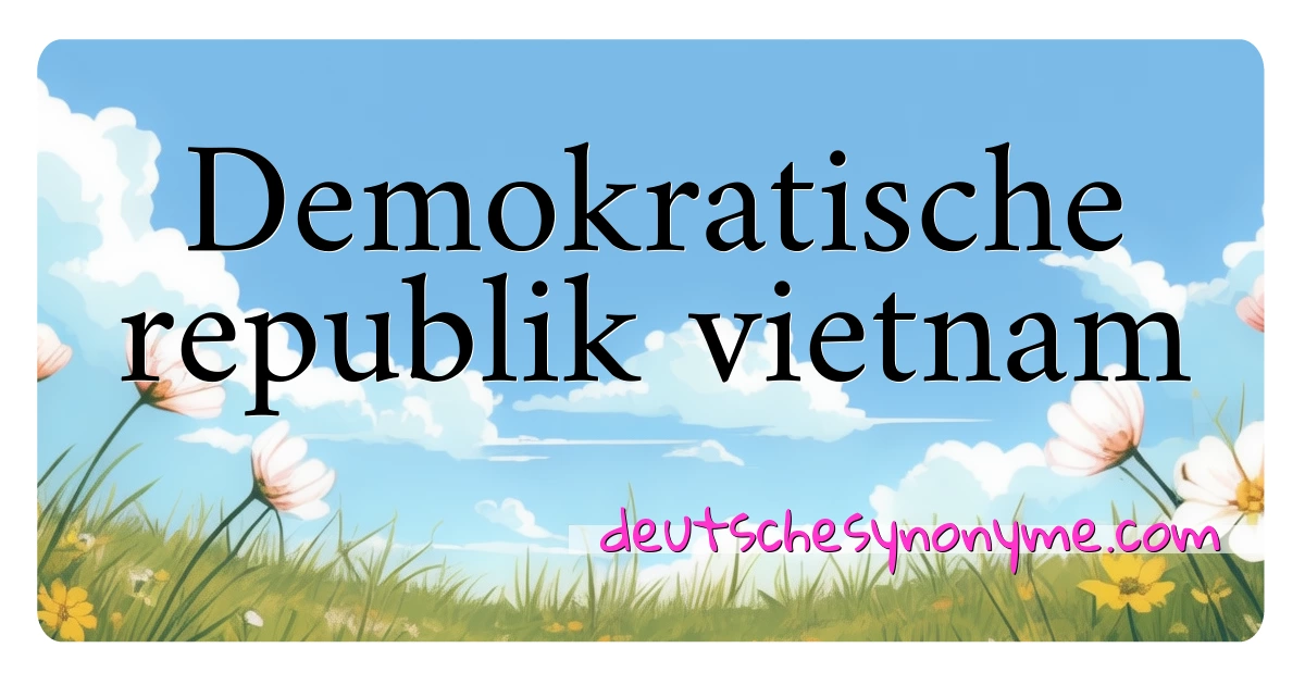 Demokratische republik vietnam Synonyme Kreuzworträtsel bedeuten Erklärung und Verwendung