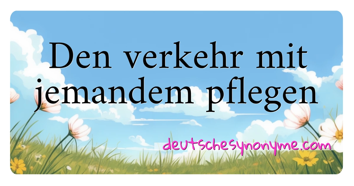 Den verkehr mit jemandem pflegen Synonyme Kreuzworträtsel bedeuten Erklärung und Verwendung