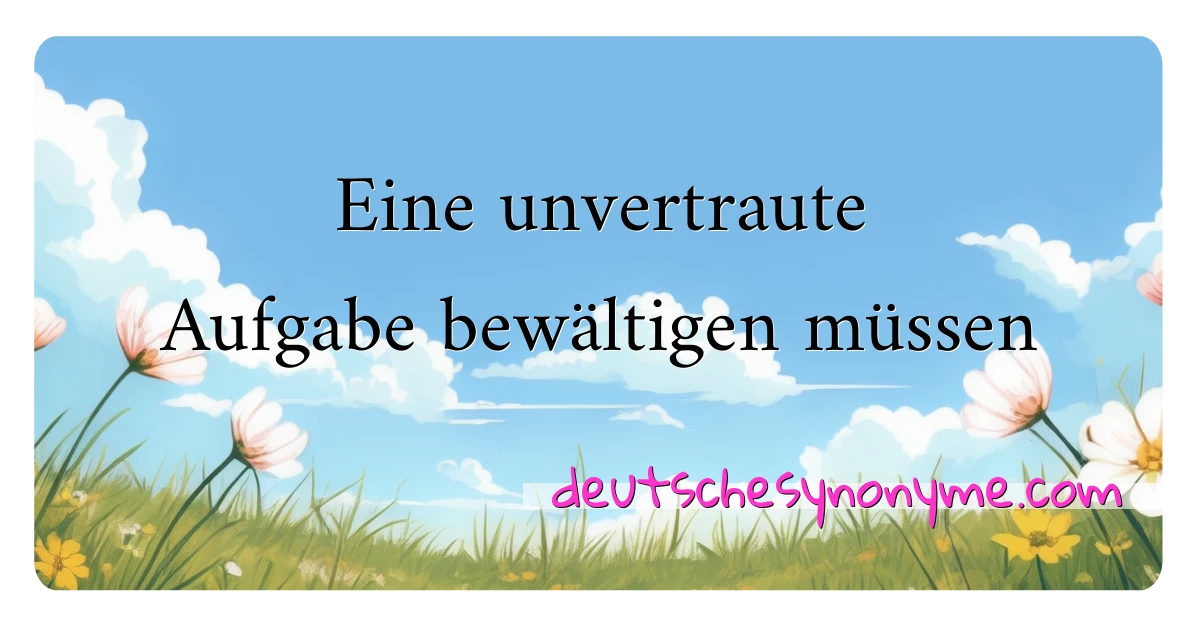 Eine unvertraute Aufgabe bewältigen müssen Synonyme Kreuzworträtsel bedeuten Erklärung und Verwendung