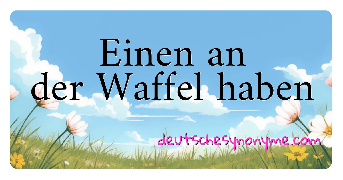 Einen an der Waffel haben Synonyme Kreuzworträtsel bedeuten Erklärung und Verwendung