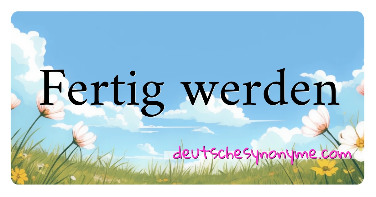 Fertig werden Synonyme Kreuzworträtsel bedeuten Erklärung und Verwendung