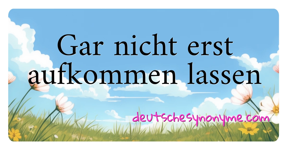 Gar nicht erst aufkommen lassen Synonyme Kreuzworträtsel bedeuten Erklärung und Verwendung