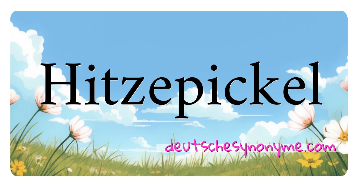 Hitzepickel Synonyme Kreuzworträtsel bedeuten Erklärung und Verwendung