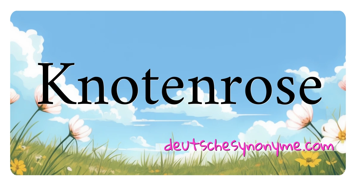 Knotenrose Synonyme Kreuzworträtsel bedeuten Erklärung und Verwendung