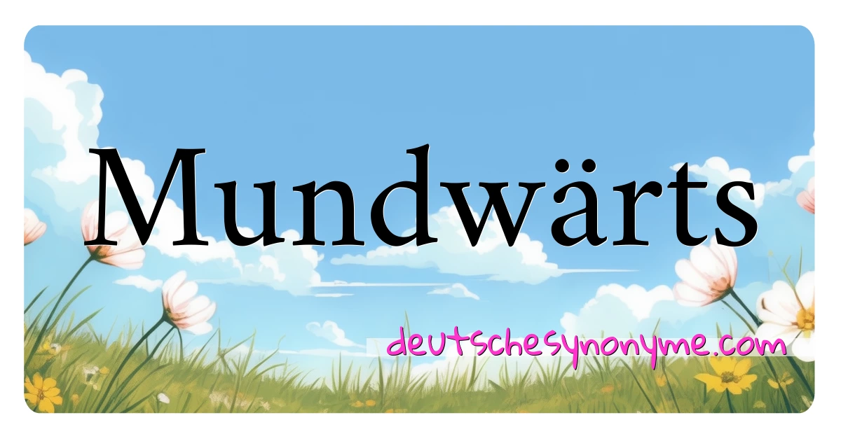 Mundwärts Synonyme Kreuzworträtsel bedeuten Erklärung und Verwendung