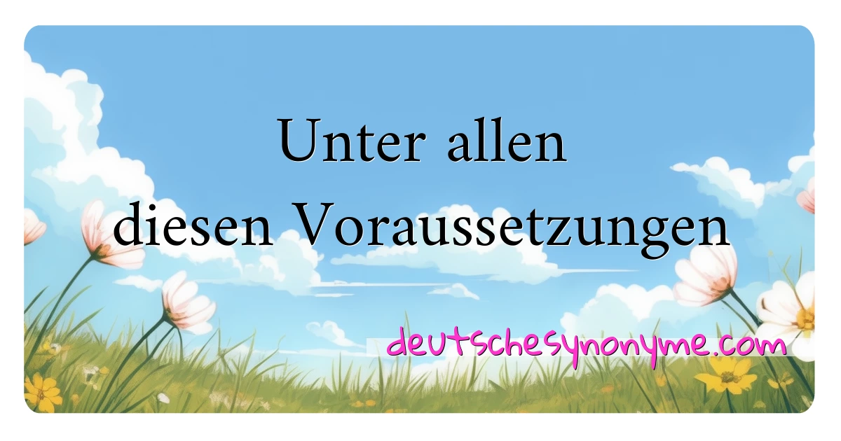 Unter allen diesen Voraussetzungen Synonyme Kreuzworträtsel bedeuten Erklärung und Verwendung