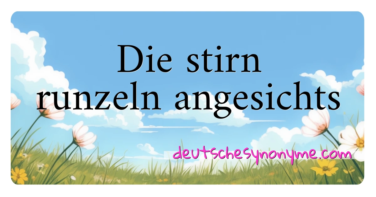 Die stirn runzeln angesichts Synonyme Kreuzworträtsel bedeuten Erklärung und Verwendung