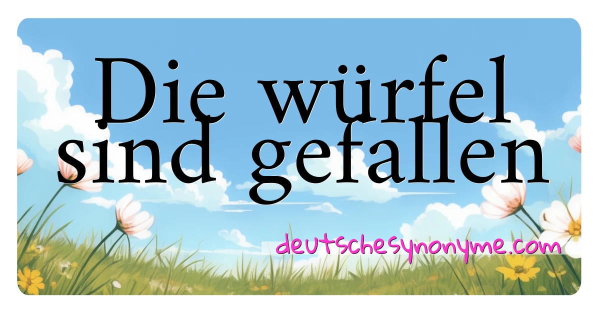 Die würfel sind gefallen Synonyme Kreuzworträtsel bedeuten Erklärung und Verwendung