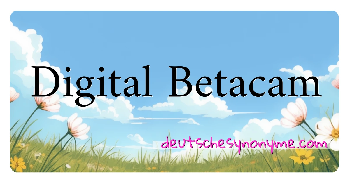 Digital Betacam Synonyme Kreuzworträtsel bedeuten Erklärung und Verwendung