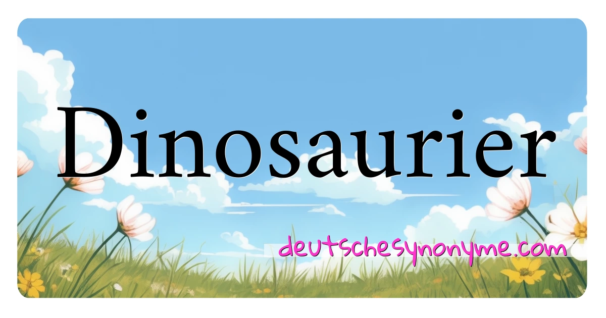 Dinosaurier Synonyme Kreuzworträtsel bedeuten Erklärung und Verwendung