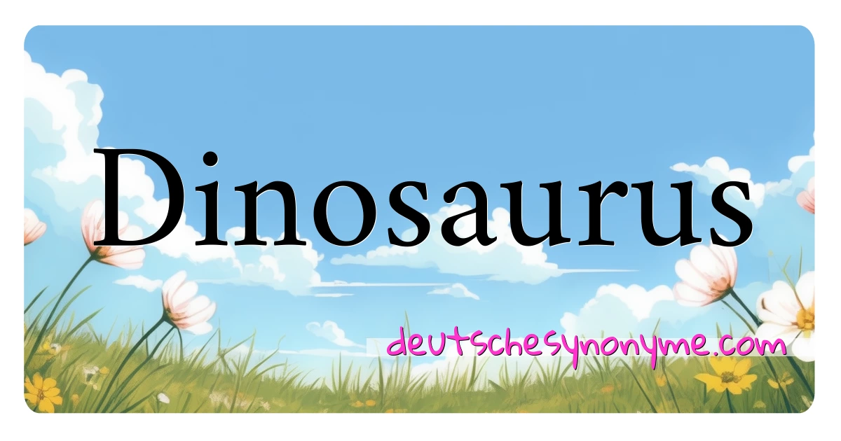 Dinosaurus Synonyme Kreuzworträtsel bedeuten Erklärung und Verwendung