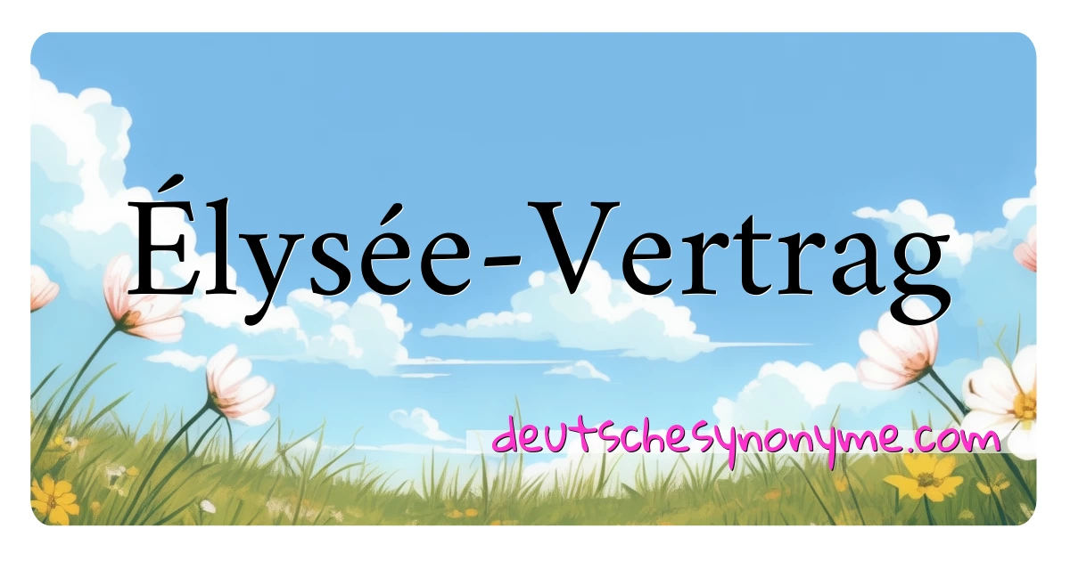 Élysée-Vertrag Synonyme Kreuzworträtsel bedeuten Erklärung und Verwendung