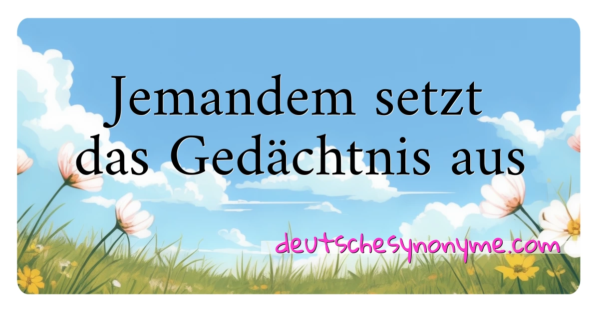 Jemandem setzt das Gedächtnis aus Synonyme Kreuzworträtsel bedeuten Erklärung und Verwendung