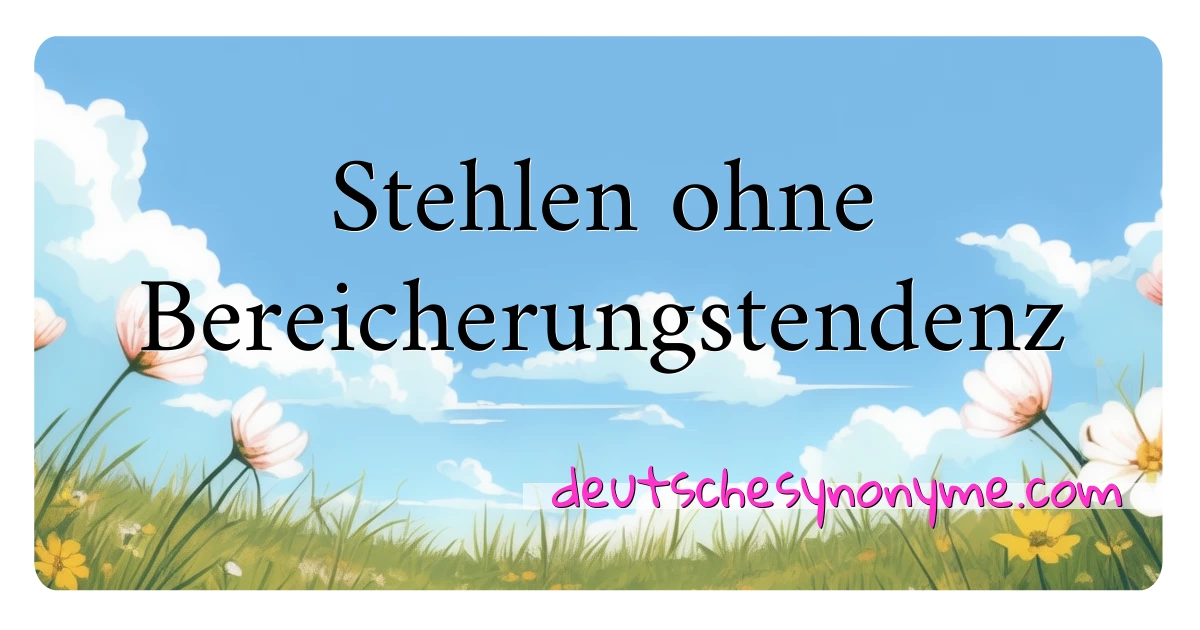 Stehlen ohne Bereicherungstendenz Synonyme Kreuzworträtsel bedeuten Erklärung und Verwendung