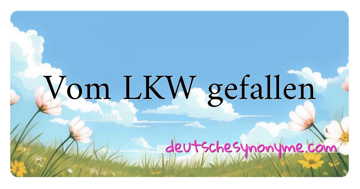 Vom LKW gefallen Synonyme Kreuzworträtsel bedeuten Erklärung und Verwendung