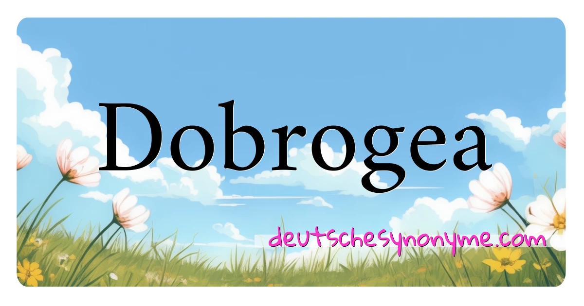 Dobrogea Synonyme Kreuzworträtsel bedeuten Erklärung und Verwendung