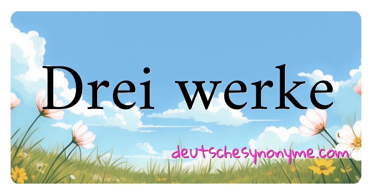 Drei werke Synonyme Kreuzworträtsel bedeuten Erklärung und Verwendung