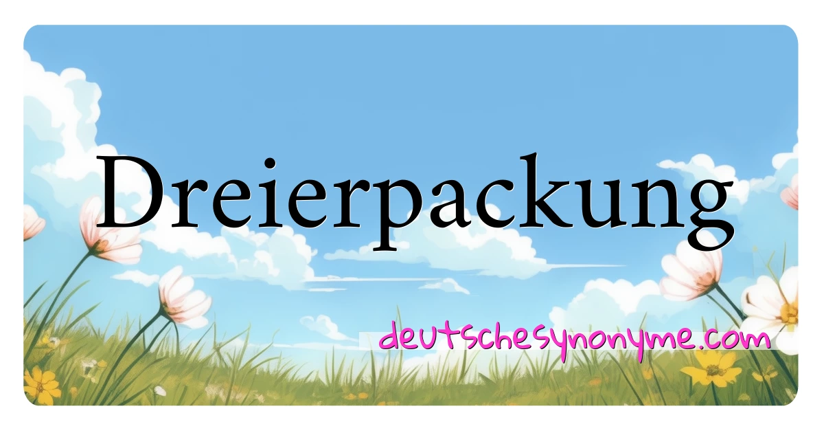 Dreierpackung Synonyme Kreuzworträtsel bedeuten Erklärung und Verwendung