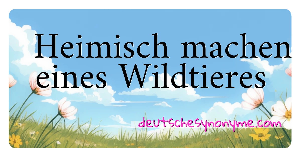 Heimisch machen eines Wildtieres Synonyme Kreuzworträtsel bedeuten Erklärung und Verwendung