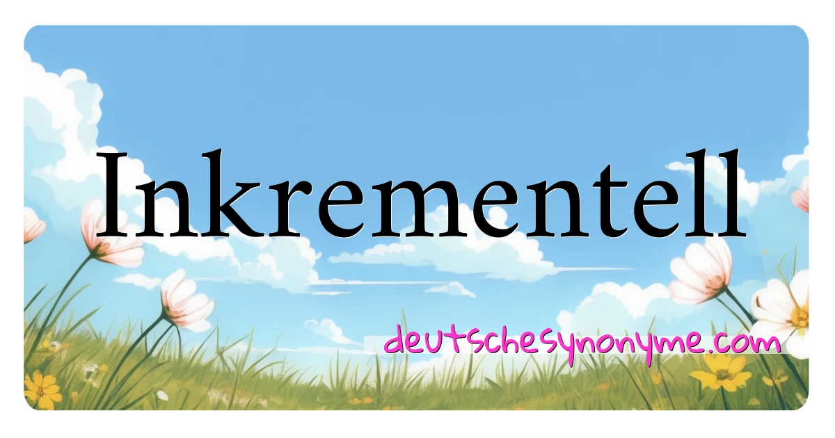 Inkrementell Synonyme Kreuzworträtsel bedeuten Erklärung und Verwendung