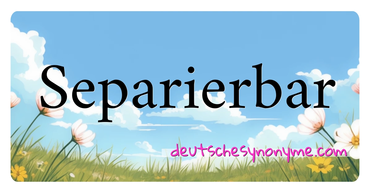 Separierbar Synonyme Kreuzworträtsel bedeuten Erklärung und Verwendung