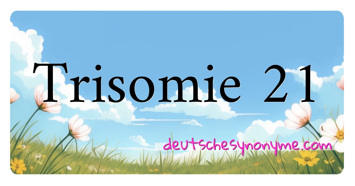 Trisomie 21 Synonyme Kreuzworträtsel bedeuten Erklärung und Verwendung