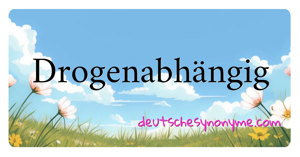 Drogenabhängig Synonyme Kreuzworträtsel bedeuten Erklärung und Verwendung