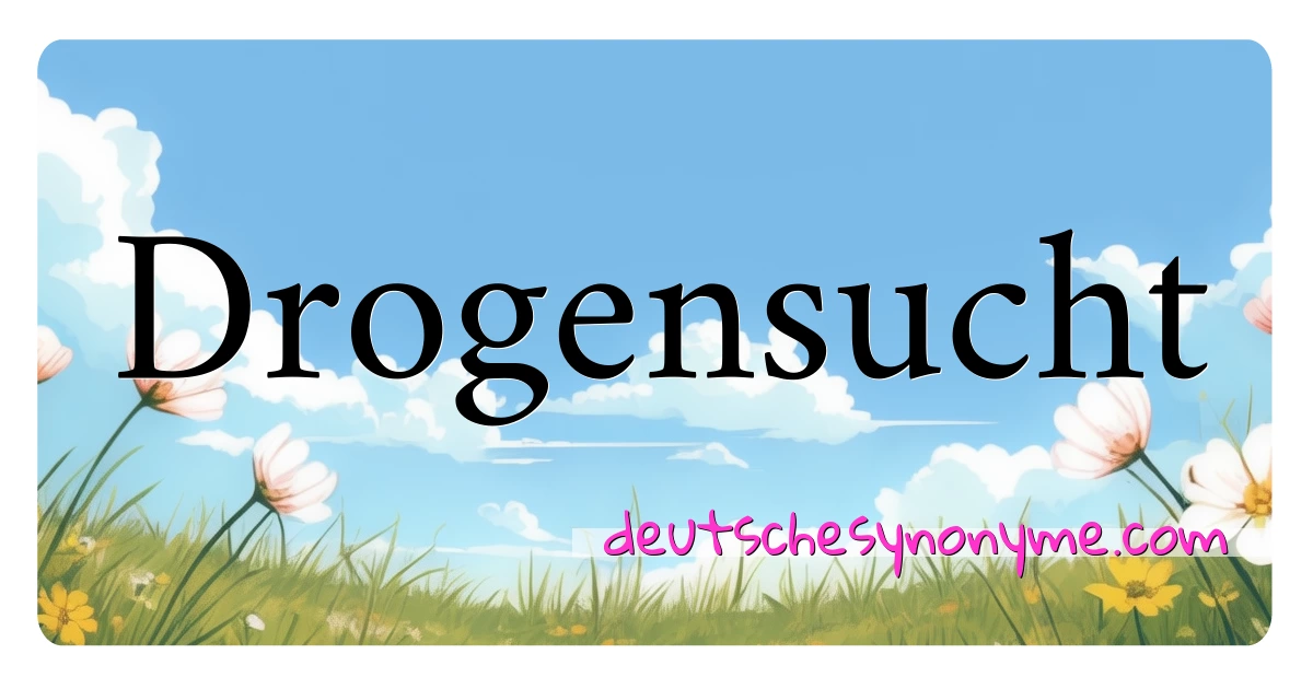 Drogensucht Synonyme Kreuzworträtsel bedeuten Erklärung und Verwendung