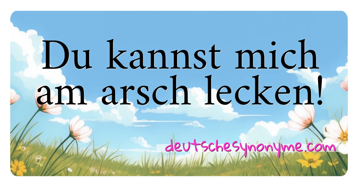 Du kannst mich  am arsch lecken! Synonyme Kreuzworträtsel bedeuten Erklärung und Verwendung