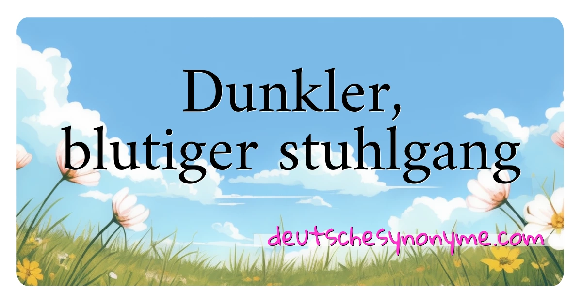 Dunkler, blutiger stuhlgang Synonyme Kreuzworträtsel bedeuten Erklärung und Verwendung