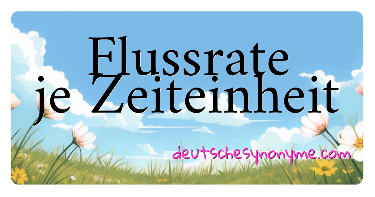 Flussrate je Zeiteinheit Synonyme Kreuzworträtsel bedeuten Erklärung und Verwendung