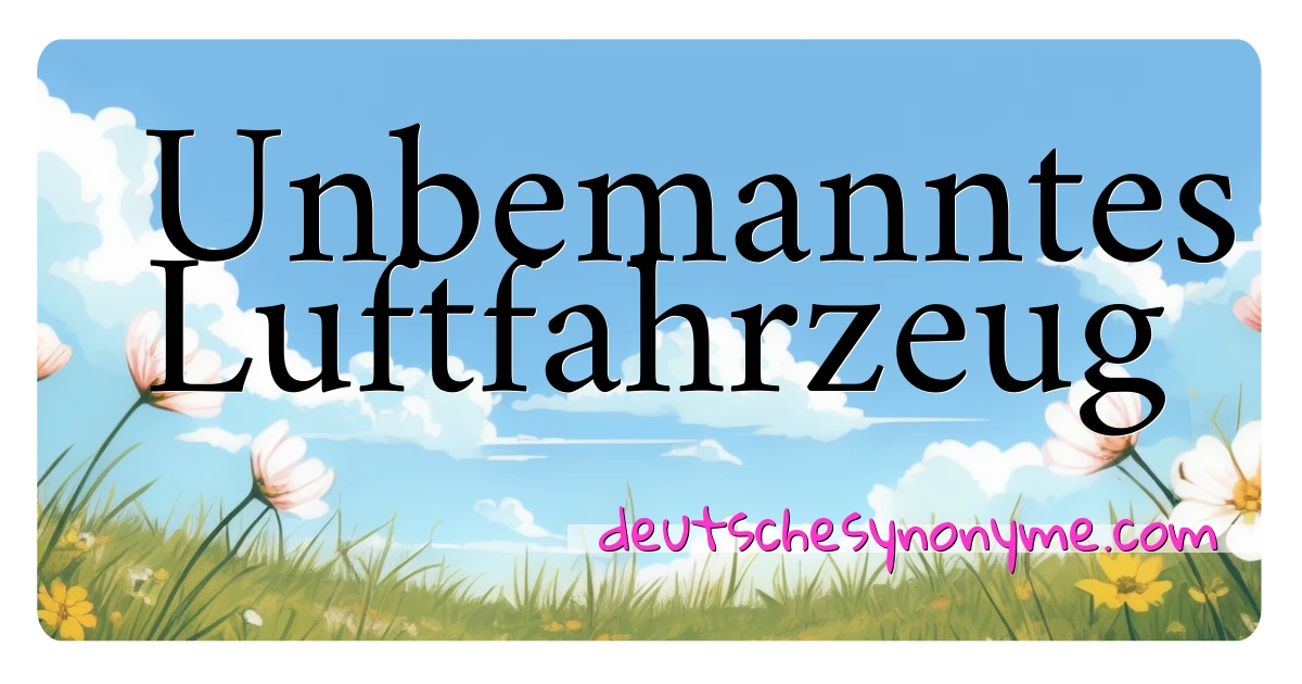 Unbemanntes Luftfahrzeug Synonyme Kreuzworträtsel bedeuten Erklärung und Verwendung