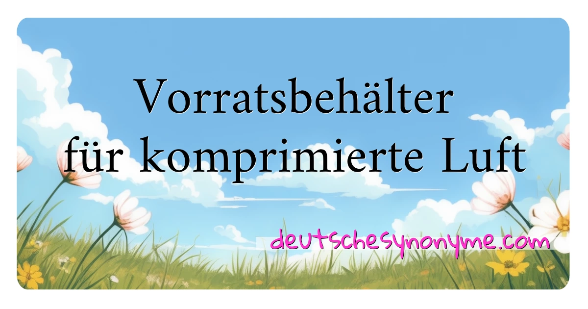 Vorratsbehälter für komprimierte Luft Synonyme Kreuzworträtsel bedeuten Erklärung und Verwendung