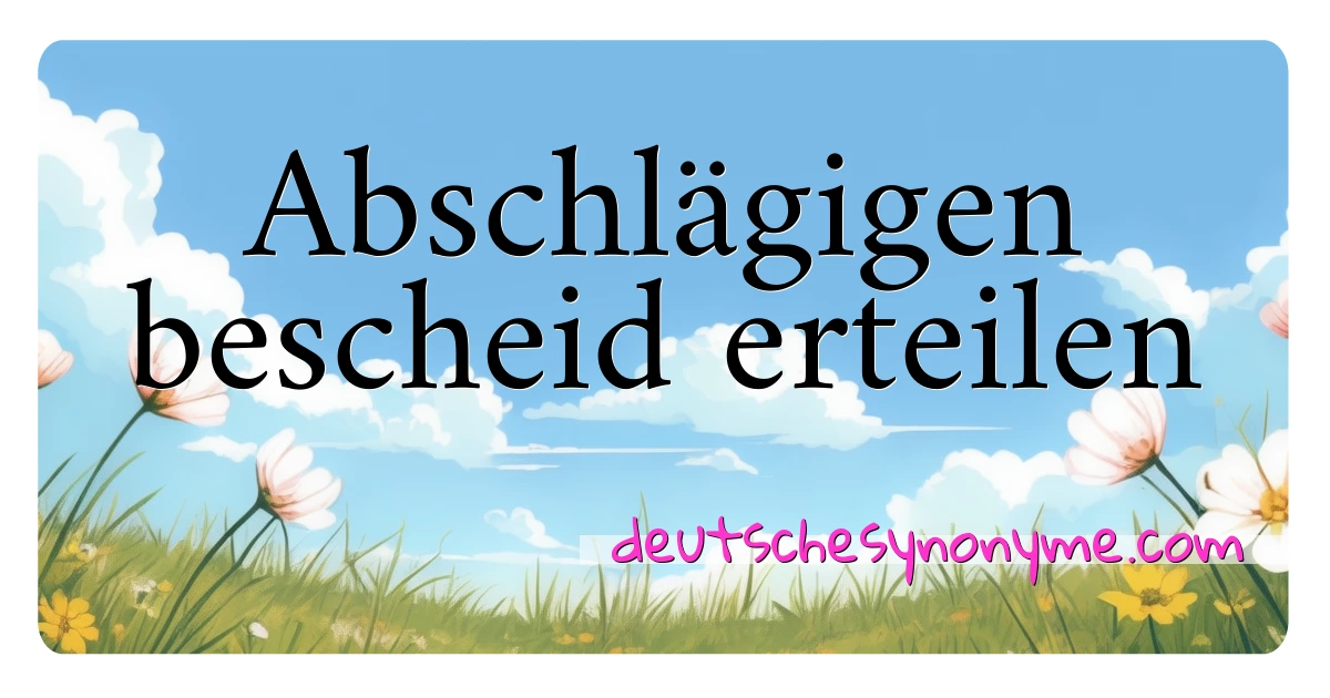 Abschlägigen bescheid erteilen Synonyme Kreuzworträtsel bedeuten Erklärung und Verwendung