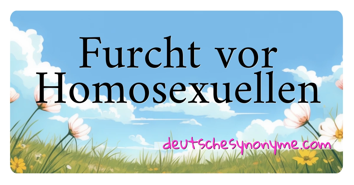 Furcht vor Homosexuellen Synonyme Kreuzworträtsel bedeuten Erklärung und Verwendung