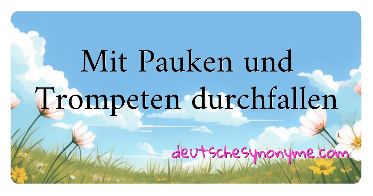 Mit Pauken und Trompeten durchfallen Synonyme Kreuzworträtsel bedeuten Erklärung und Verwendung