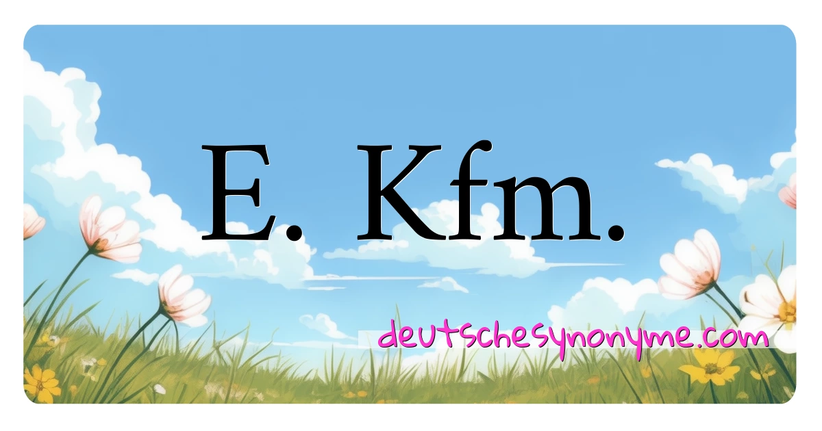 E. Kfm. Synonyme Kreuzworträtsel bedeuten Erklärung und Verwendung