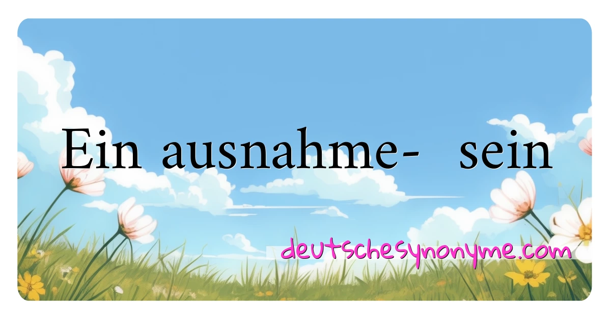 Ein ausnahme-  sein Synonyme Kreuzworträtsel bedeuten Erklärung und Verwendung