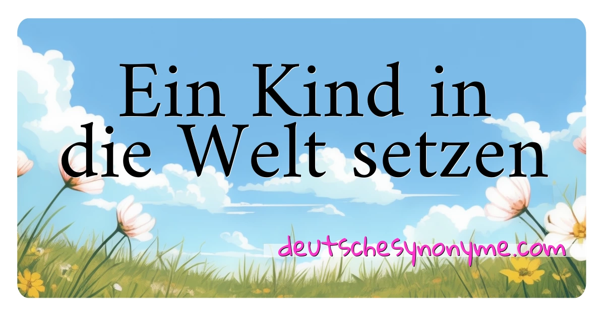 Ein Kind in die Welt setzen Synonyme Kreuzworträtsel bedeuten Erklärung und Verwendung