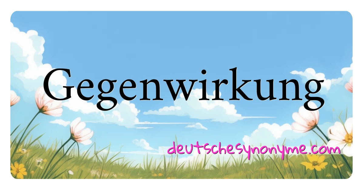 Gegenwirkung Synonyme Kreuzworträtsel bedeuten Erklärung und Verwendung