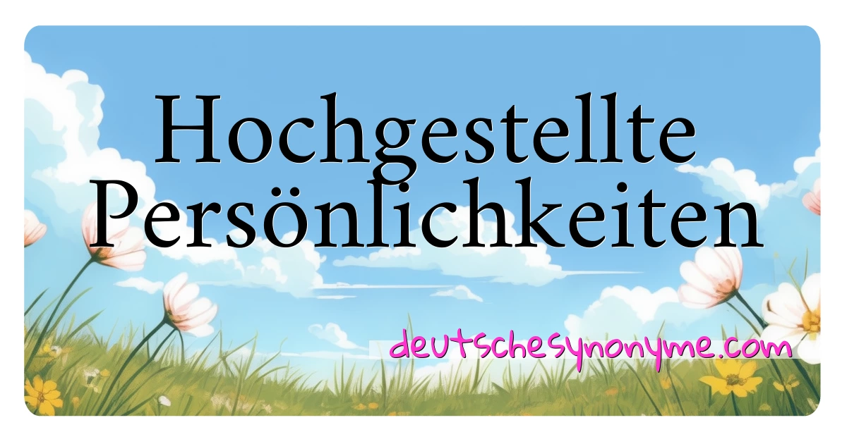 Hochgestellte Persönlichkeiten Synonyme Kreuzworträtsel bedeuten Erklärung und Verwendung