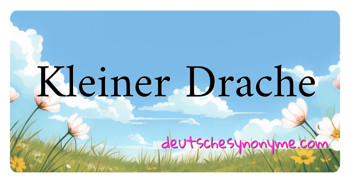 Kleiner Drache Synonyme Kreuzworträtsel bedeuten Erklärung und Verwendung