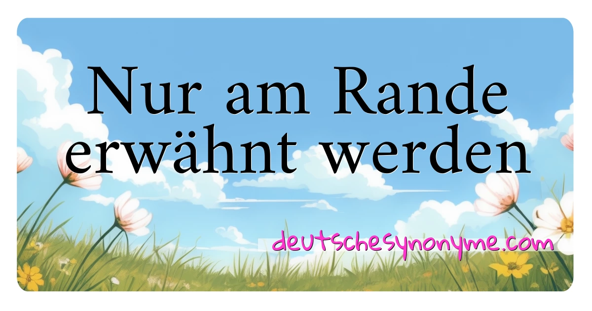 Nur am Rande erwähnt werden Synonyme Kreuzworträtsel bedeuten Erklärung und Verwendung