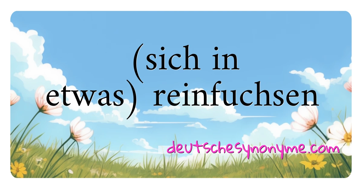 (sich in etwas) reinfuchsen Synonyme Kreuzworträtsel bedeuten Erklärung und Verwendung