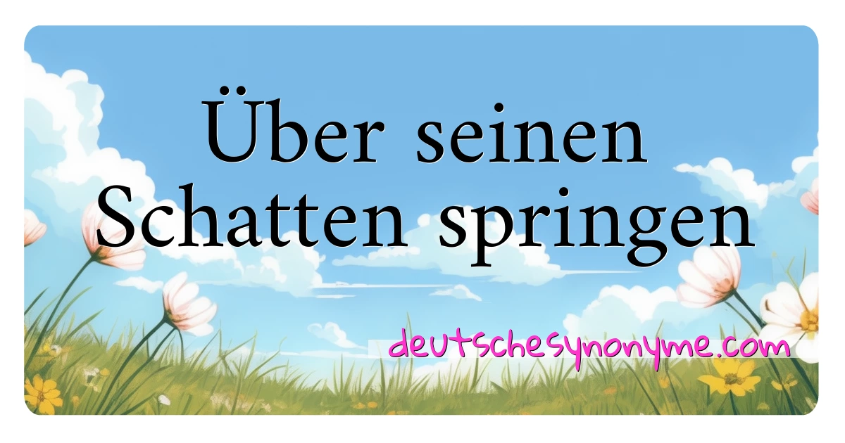 Über seinen Schatten springen Synonyme Kreuzworträtsel bedeuten Erklärung und Verwendung